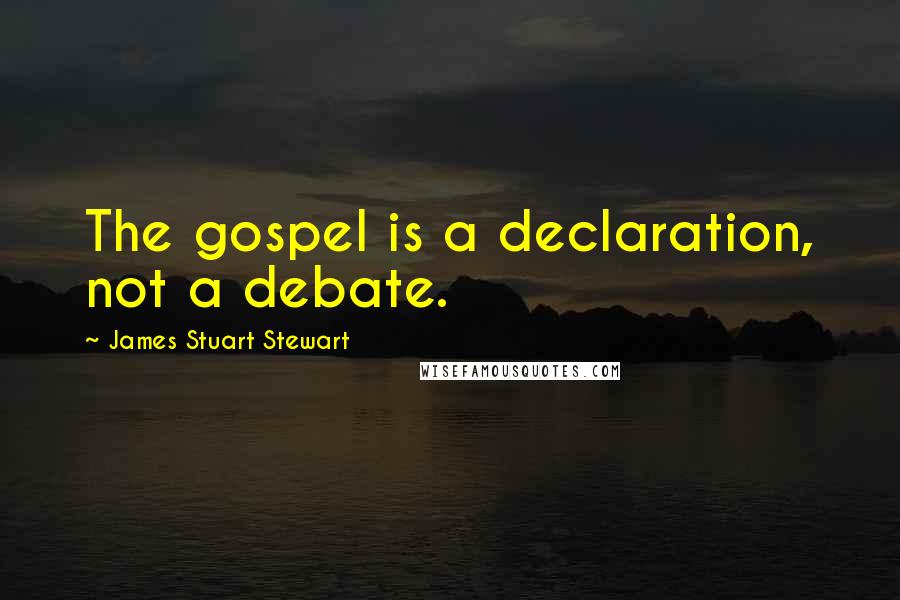 James Stuart Stewart Quotes: The gospel is a declaration, not a debate.