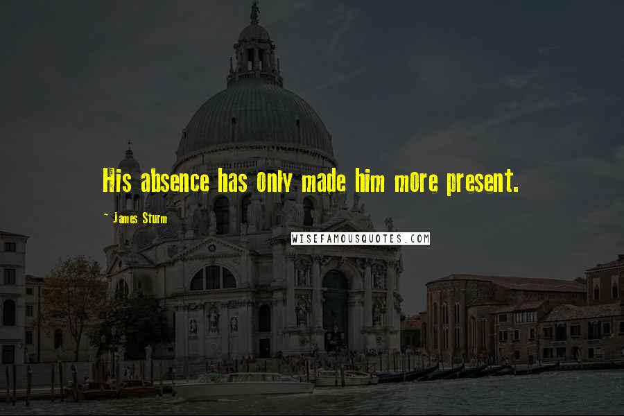 James Sturm Quotes: His absence has only made him more present.