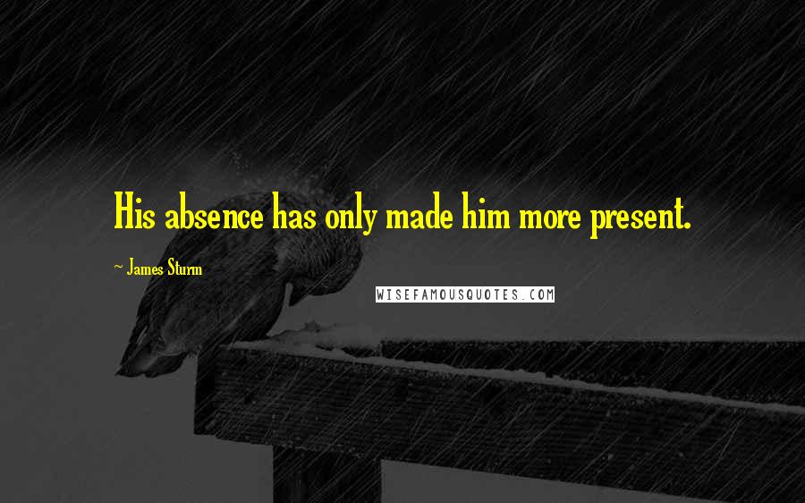 James Sturm Quotes: His absence has only made him more present.