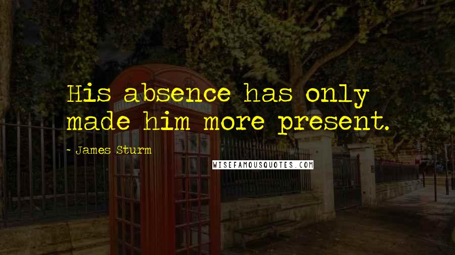 James Sturm Quotes: His absence has only made him more present.