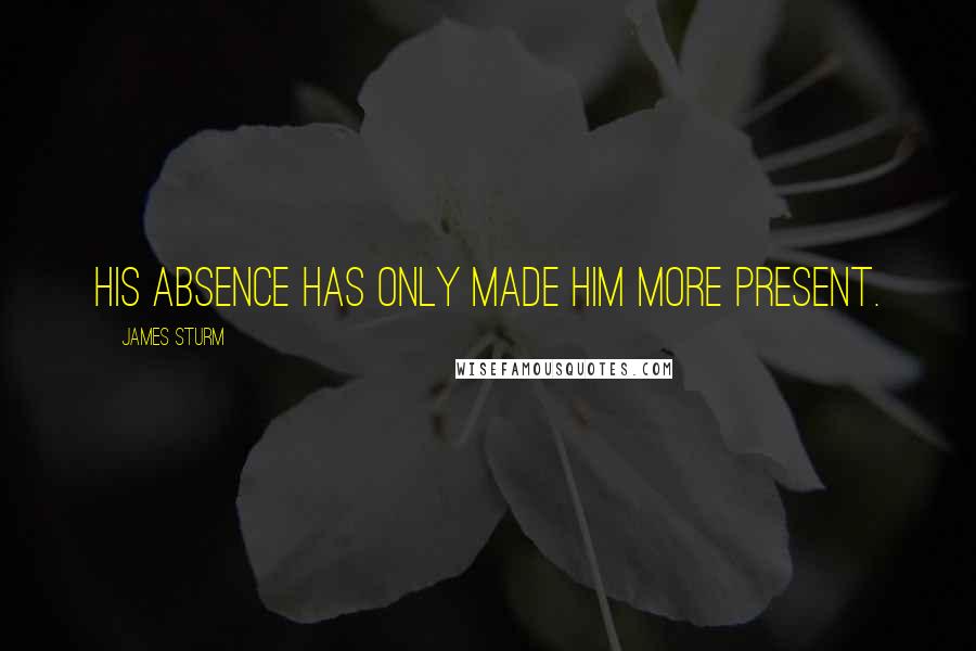 James Sturm Quotes: His absence has only made him more present.