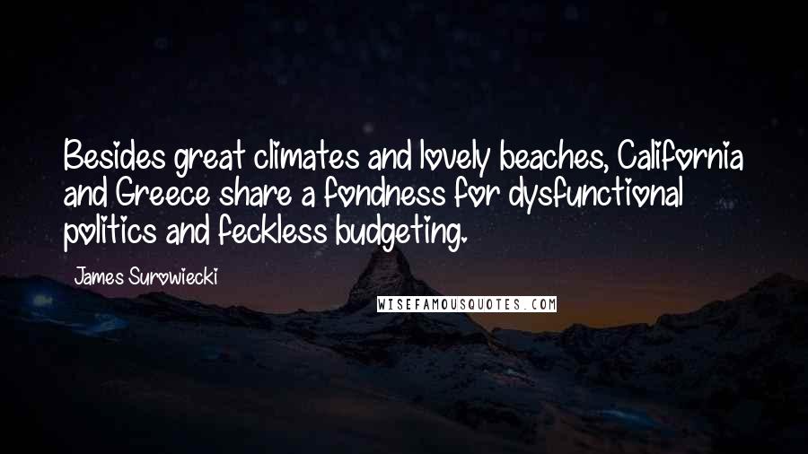 James Surowiecki Quotes: Besides great climates and lovely beaches, California and Greece share a fondness for dysfunctional politics and feckless budgeting.