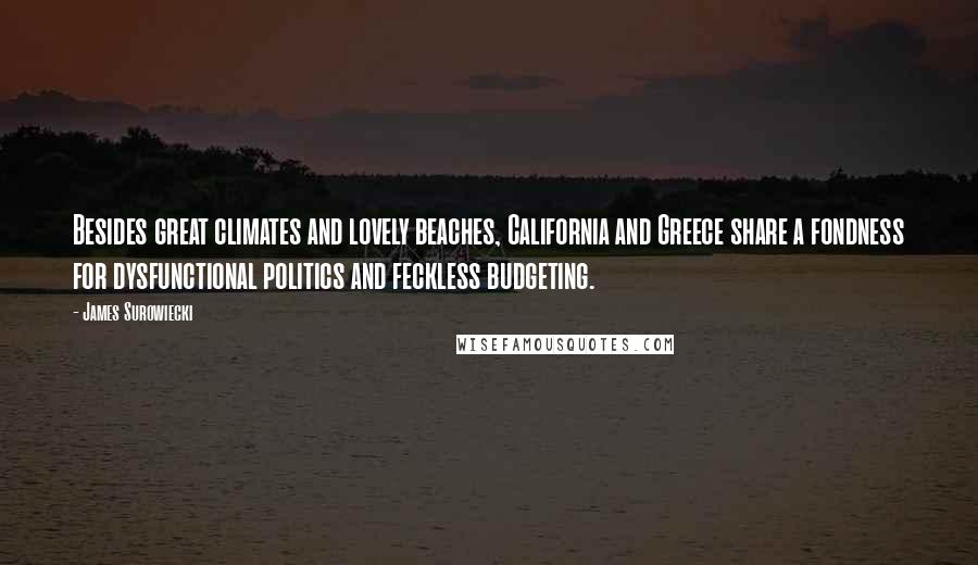 James Surowiecki Quotes: Besides great climates and lovely beaches, California and Greece share a fondness for dysfunctional politics and feckless budgeting.