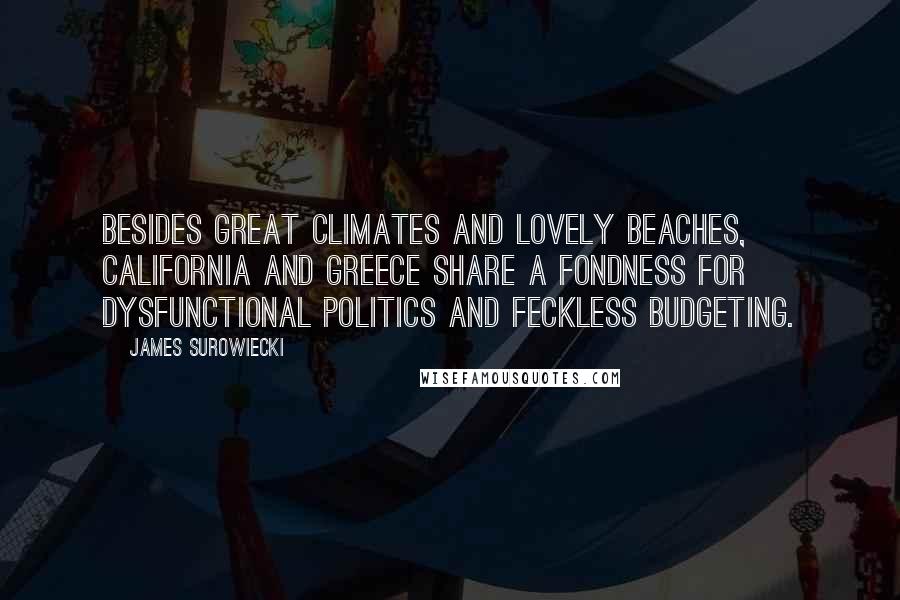 James Surowiecki Quotes: Besides great climates and lovely beaches, California and Greece share a fondness for dysfunctional politics and feckless budgeting.