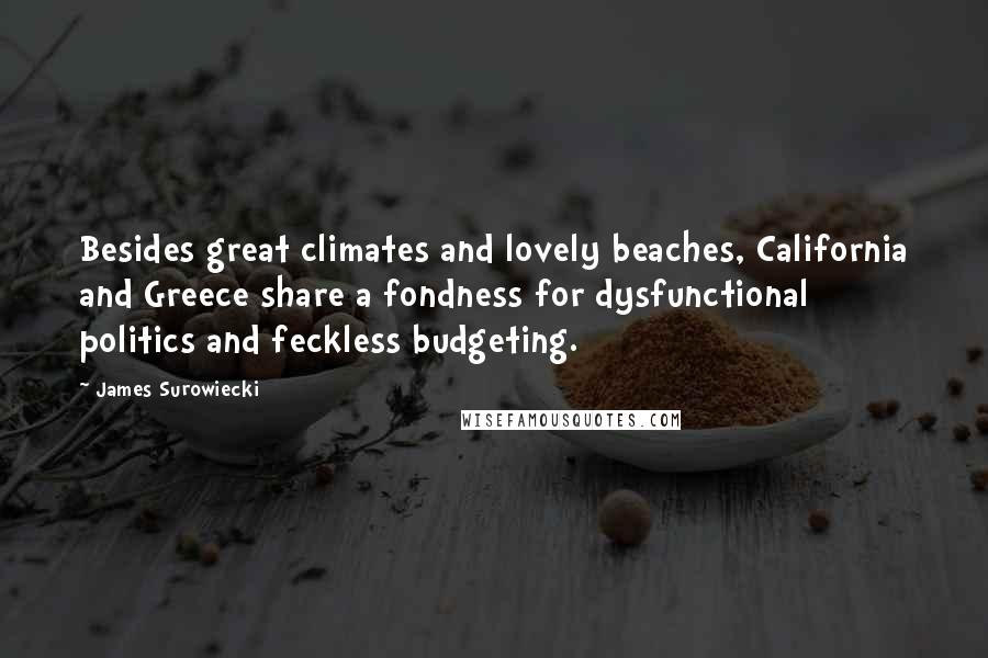 James Surowiecki Quotes: Besides great climates and lovely beaches, California and Greece share a fondness for dysfunctional politics and feckless budgeting.