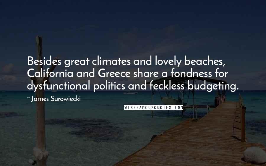 James Surowiecki Quotes: Besides great climates and lovely beaches, California and Greece share a fondness for dysfunctional politics and feckless budgeting.