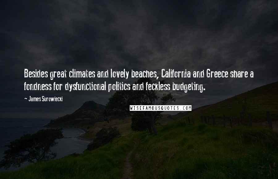 James Surowiecki Quotes: Besides great climates and lovely beaches, California and Greece share a fondness for dysfunctional politics and feckless budgeting.