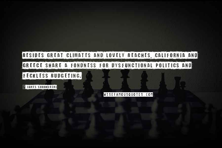 James Surowiecki Quotes: Besides great climates and lovely beaches, California and Greece share a fondness for dysfunctional politics and feckless budgeting.