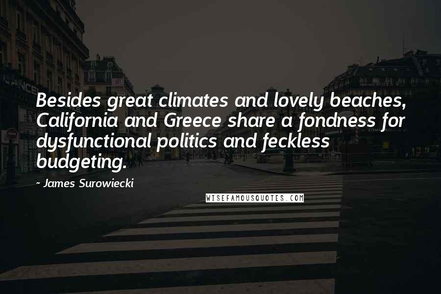 James Surowiecki Quotes: Besides great climates and lovely beaches, California and Greece share a fondness for dysfunctional politics and feckless budgeting.