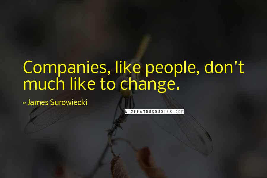 James Surowiecki Quotes: Companies, like people, don't much like to change.