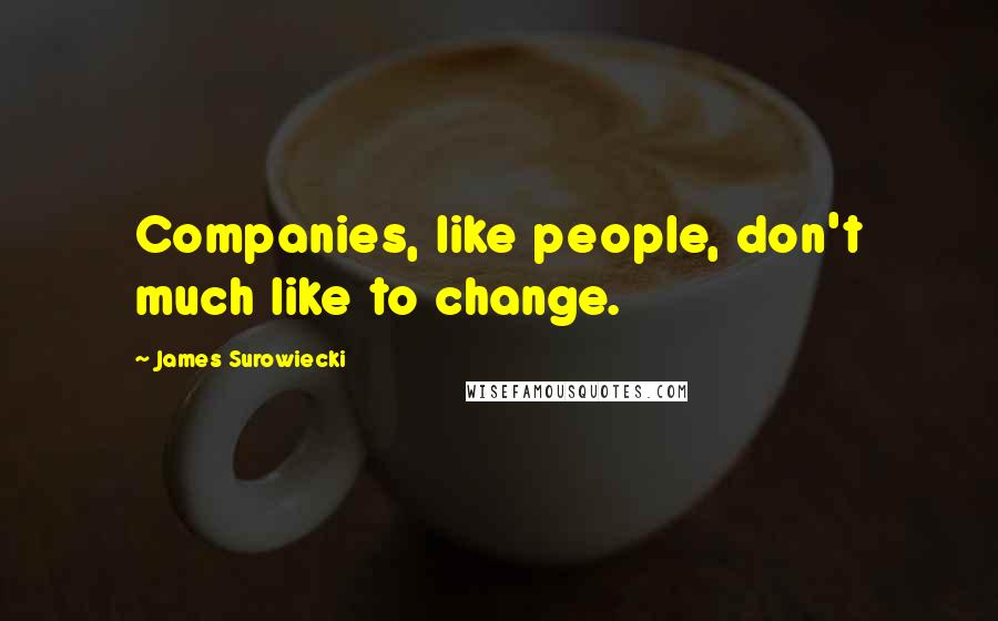 James Surowiecki Quotes: Companies, like people, don't much like to change.