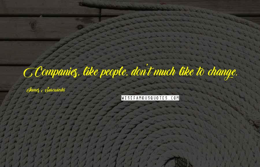 James Surowiecki Quotes: Companies, like people, don't much like to change.