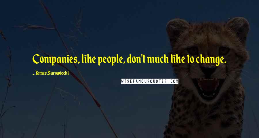 James Surowiecki Quotes: Companies, like people, don't much like to change.