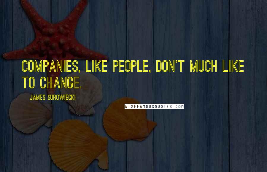 James Surowiecki Quotes: Companies, like people, don't much like to change.