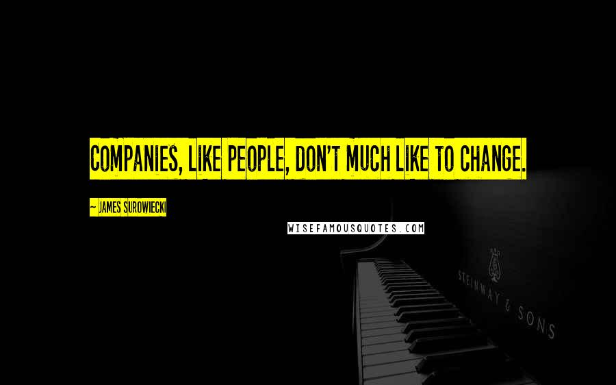 James Surowiecki Quotes: Companies, like people, don't much like to change.