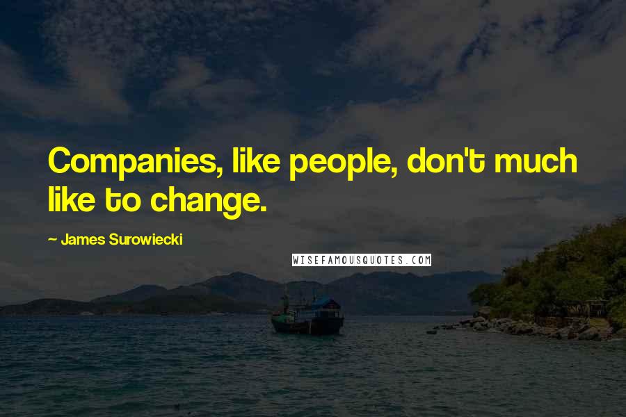 James Surowiecki Quotes: Companies, like people, don't much like to change.