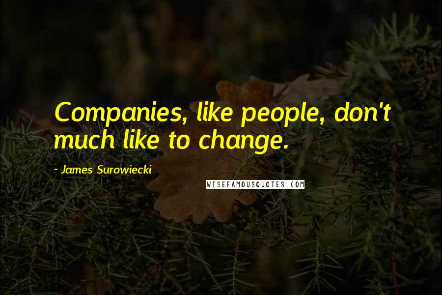 James Surowiecki Quotes: Companies, like people, don't much like to change.