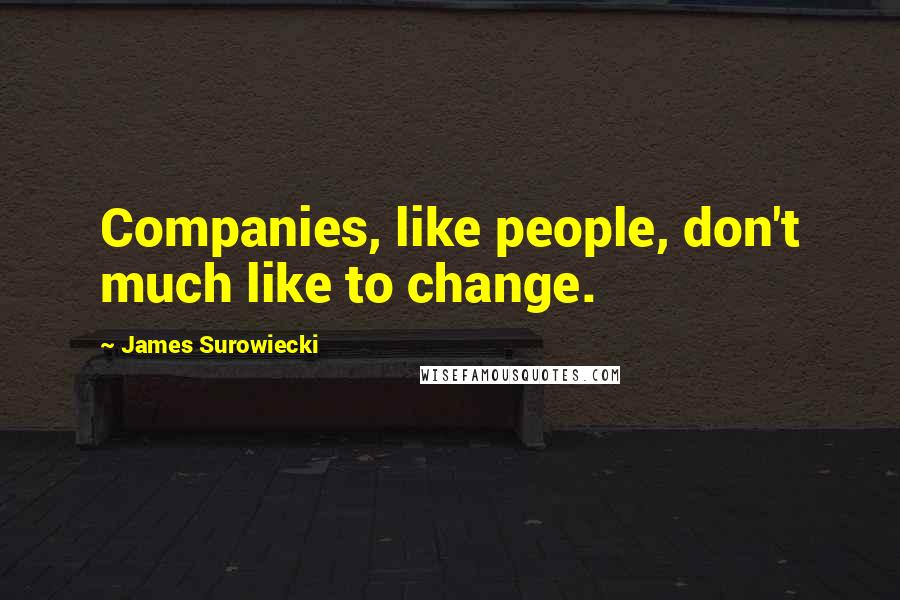 James Surowiecki Quotes: Companies, like people, don't much like to change.