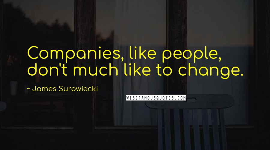 James Surowiecki Quotes: Companies, like people, don't much like to change.