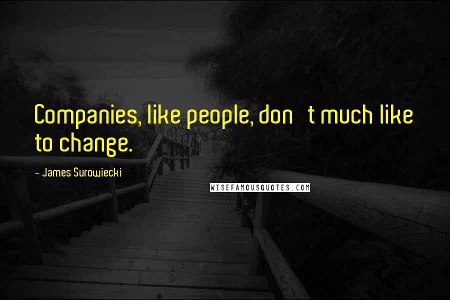 James Surowiecki Quotes: Companies, like people, don't much like to change.