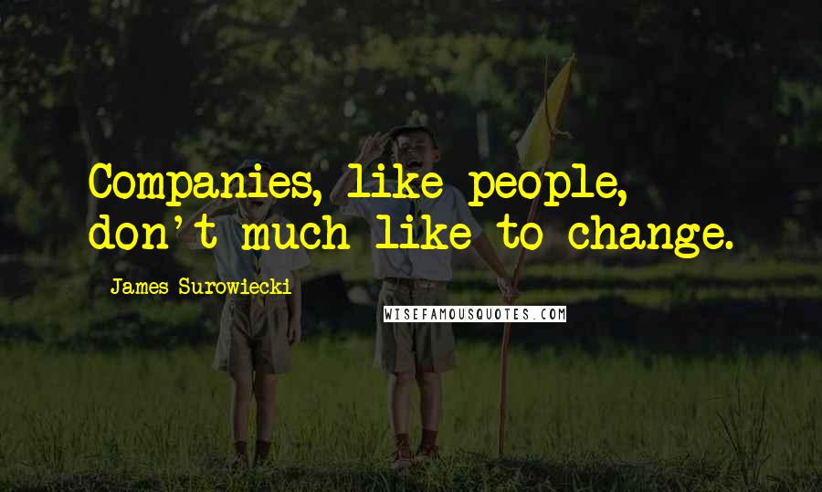James Surowiecki Quotes: Companies, like people, don't much like to change.