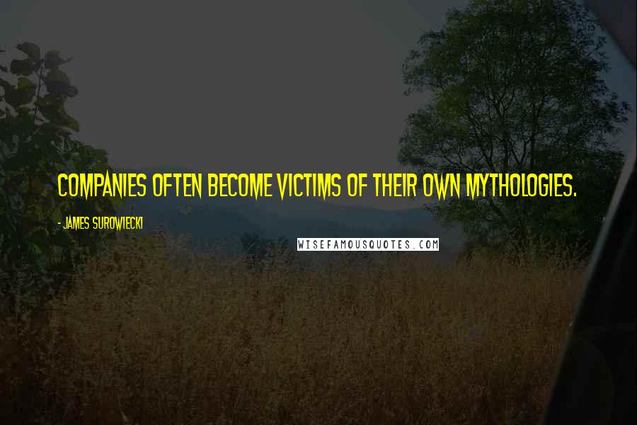 James Surowiecki Quotes: Companies often become victims of their own mythologies.