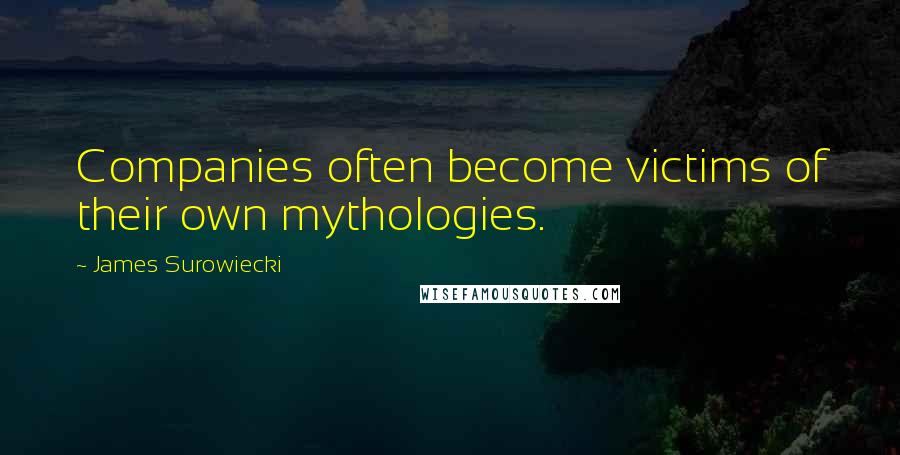 James Surowiecki Quotes: Companies often become victims of their own mythologies.