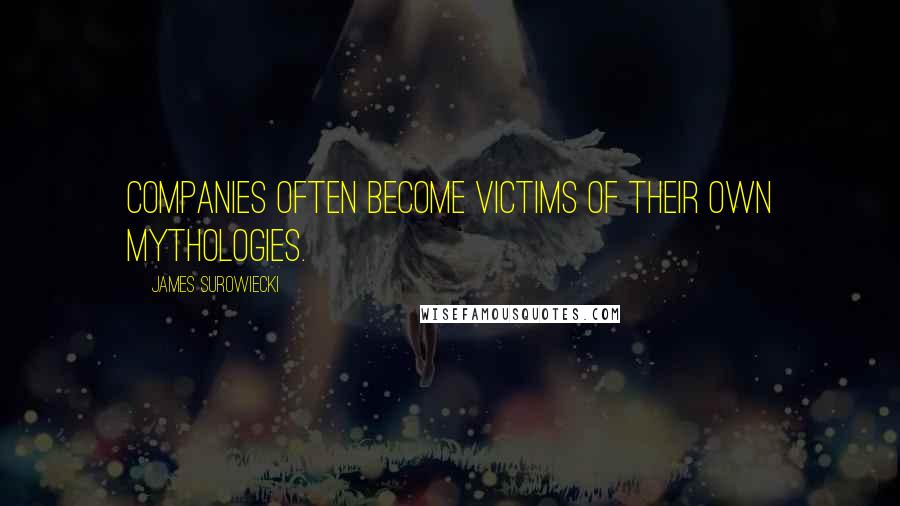 James Surowiecki Quotes: Companies often become victims of their own mythologies.