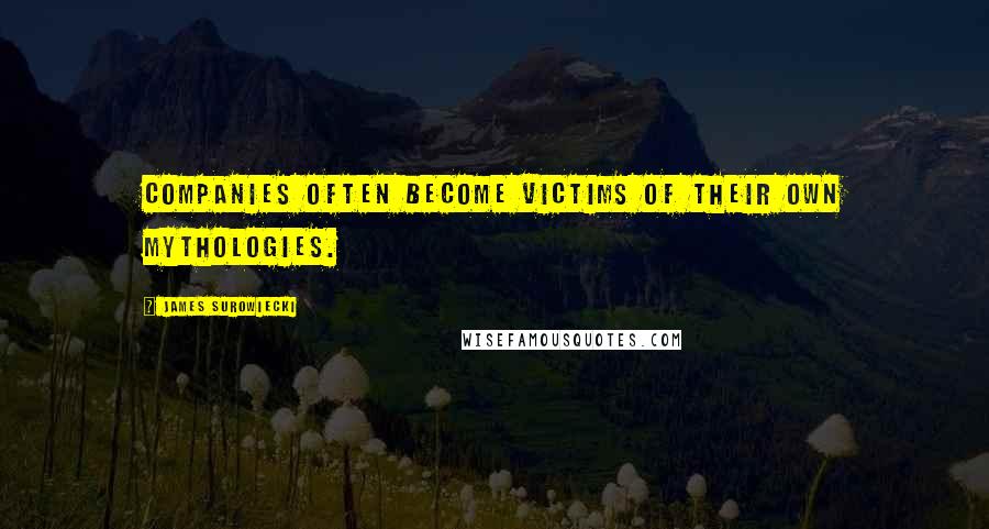 James Surowiecki Quotes: Companies often become victims of their own mythologies.