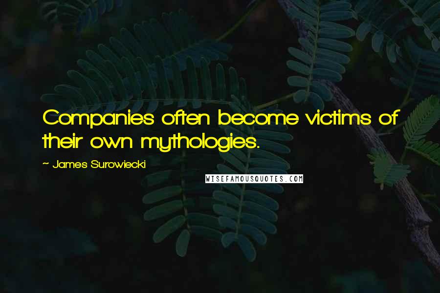 James Surowiecki Quotes: Companies often become victims of their own mythologies.