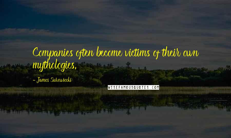 James Surowiecki Quotes: Companies often become victims of their own mythologies.