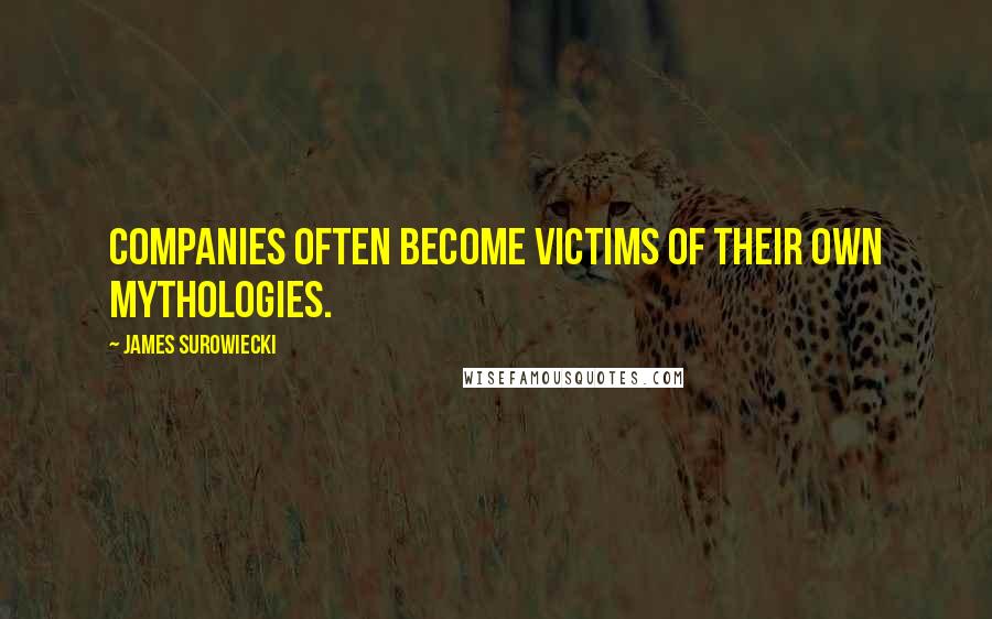 James Surowiecki Quotes: Companies often become victims of their own mythologies.