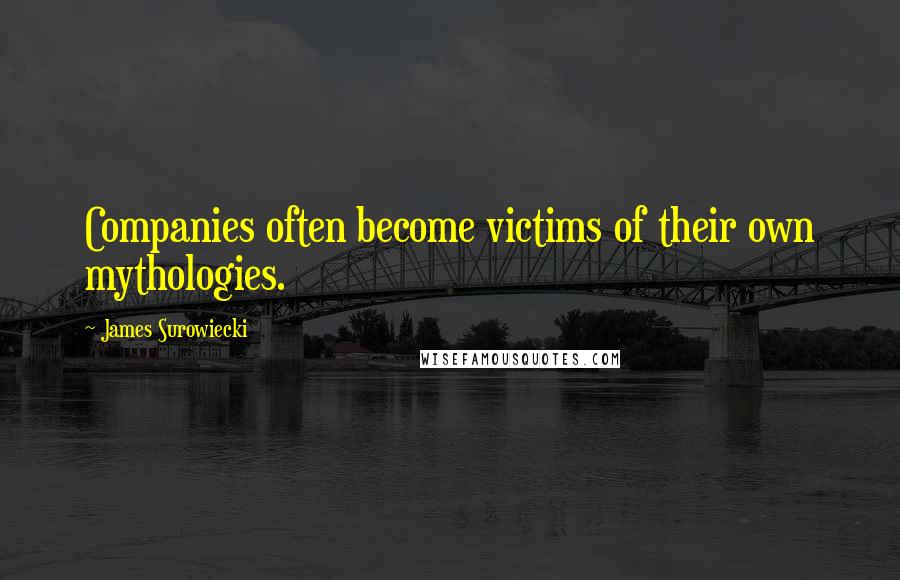 James Surowiecki Quotes: Companies often become victims of their own mythologies.