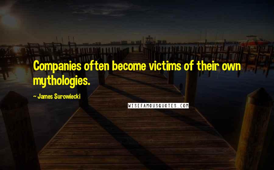 James Surowiecki Quotes: Companies often become victims of their own mythologies.