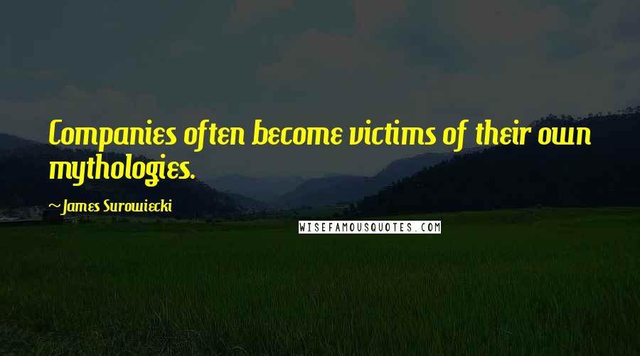 James Surowiecki Quotes: Companies often become victims of their own mythologies.