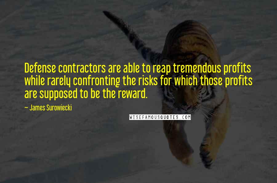 James Surowiecki Quotes: Defense contractors are able to reap tremendous profits while rarely confronting the risks for which those profits are supposed to be the reward.