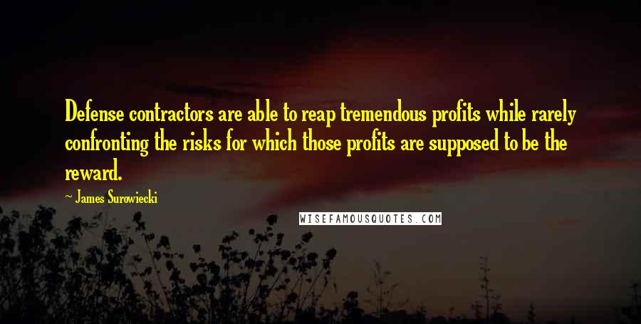 James Surowiecki Quotes: Defense contractors are able to reap tremendous profits while rarely confronting the risks for which those profits are supposed to be the reward.