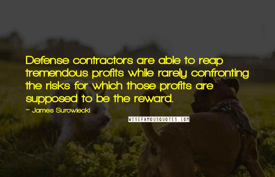 James Surowiecki Quotes: Defense contractors are able to reap tremendous profits while rarely confronting the risks for which those profits are supposed to be the reward.