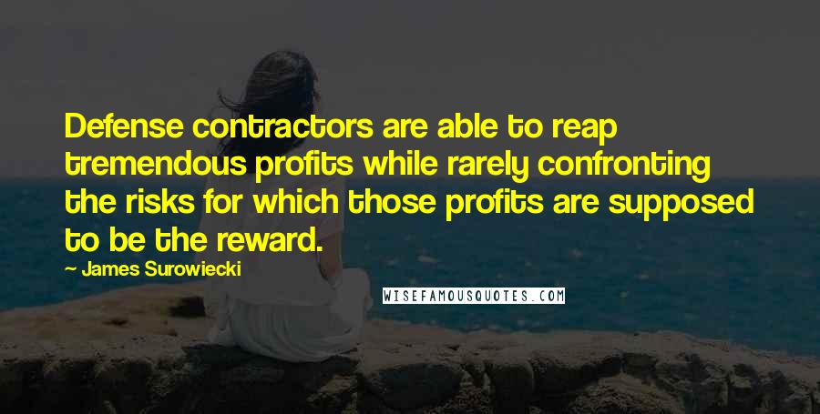 James Surowiecki Quotes: Defense contractors are able to reap tremendous profits while rarely confronting the risks for which those profits are supposed to be the reward.