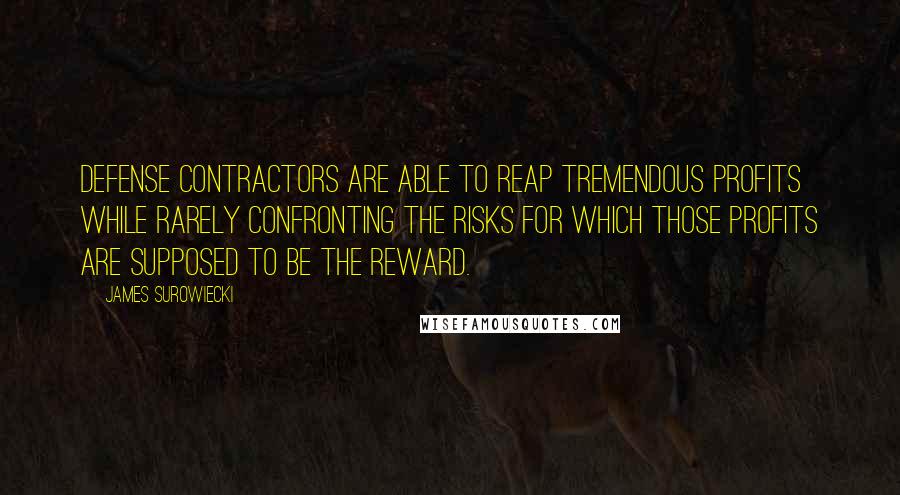 James Surowiecki Quotes: Defense contractors are able to reap tremendous profits while rarely confronting the risks for which those profits are supposed to be the reward.