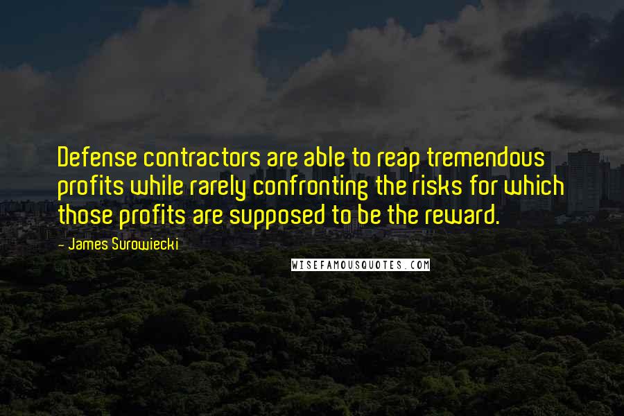 James Surowiecki Quotes: Defense contractors are able to reap tremendous profits while rarely confronting the risks for which those profits are supposed to be the reward.
