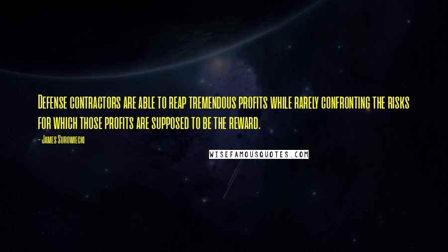 James Surowiecki Quotes: Defense contractors are able to reap tremendous profits while rarely confronting the risks for which those profits are supposed to be the reward.