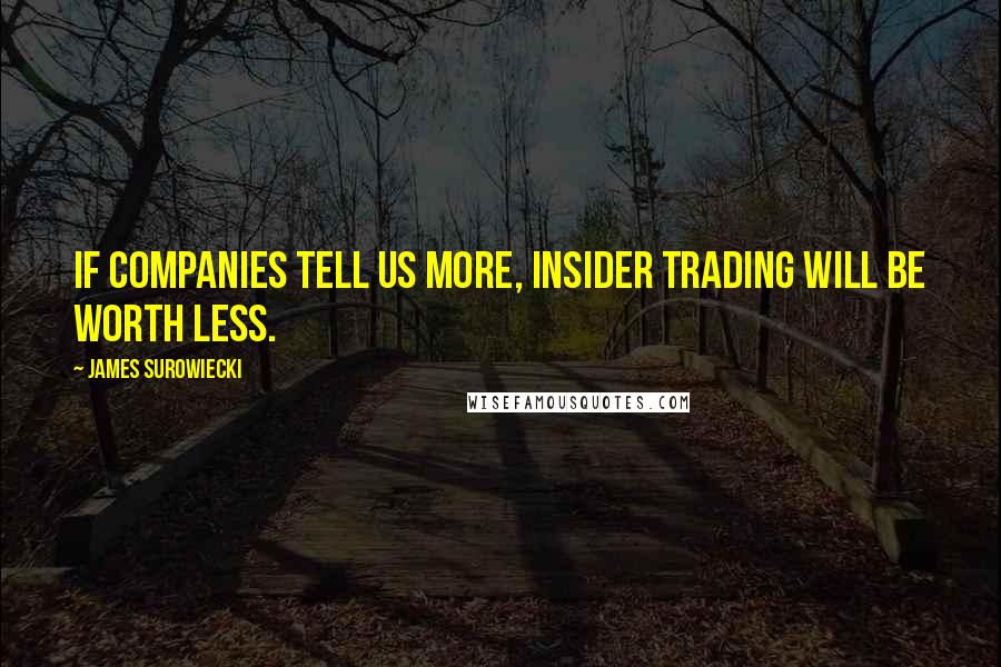 James Surowiecki Quotes: If companies tell us more, insider trading will be worth less.
