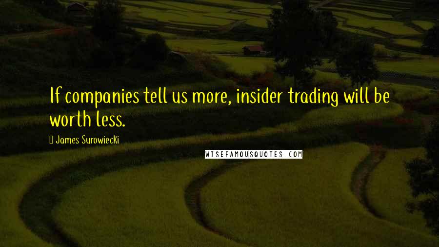 James Surowiecki Quotes: If companies tell us more, insider trading will be worth less.