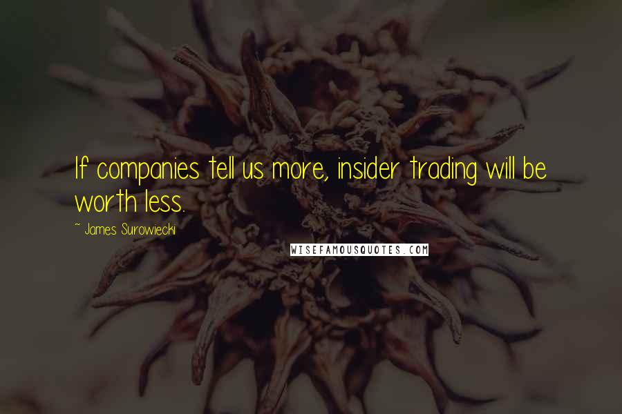 James Surowiecki Quotes: If companies tell us more, insider trading will be worth less.