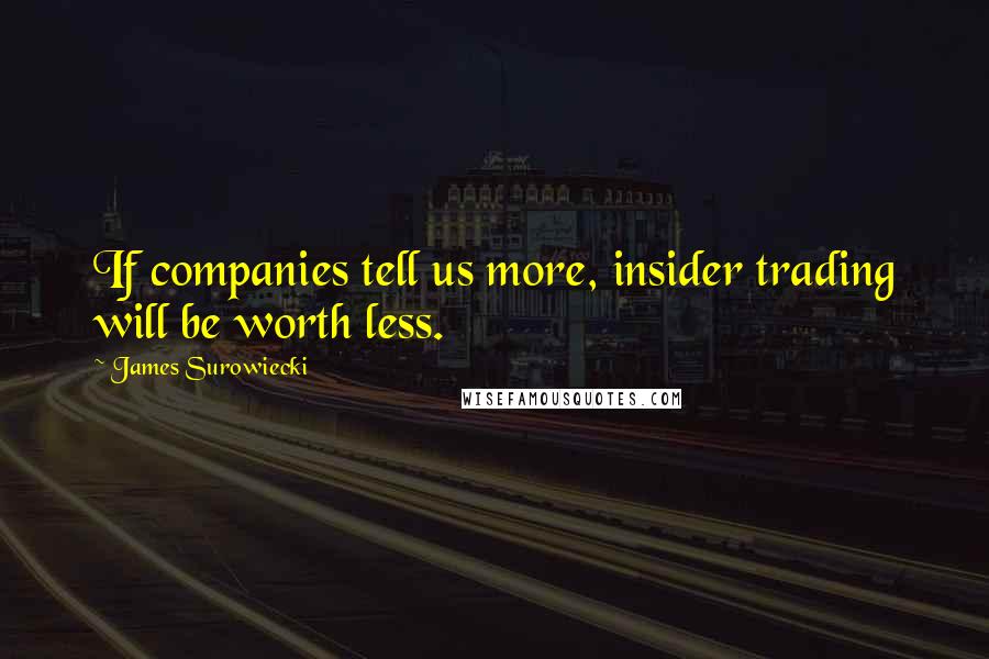 James Surowiecki Quotes: If companies tell us more, insider trading will be worth less.