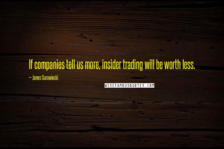 James Surowiecki Quotes: If companies tell us more, insider trading will be worth less.