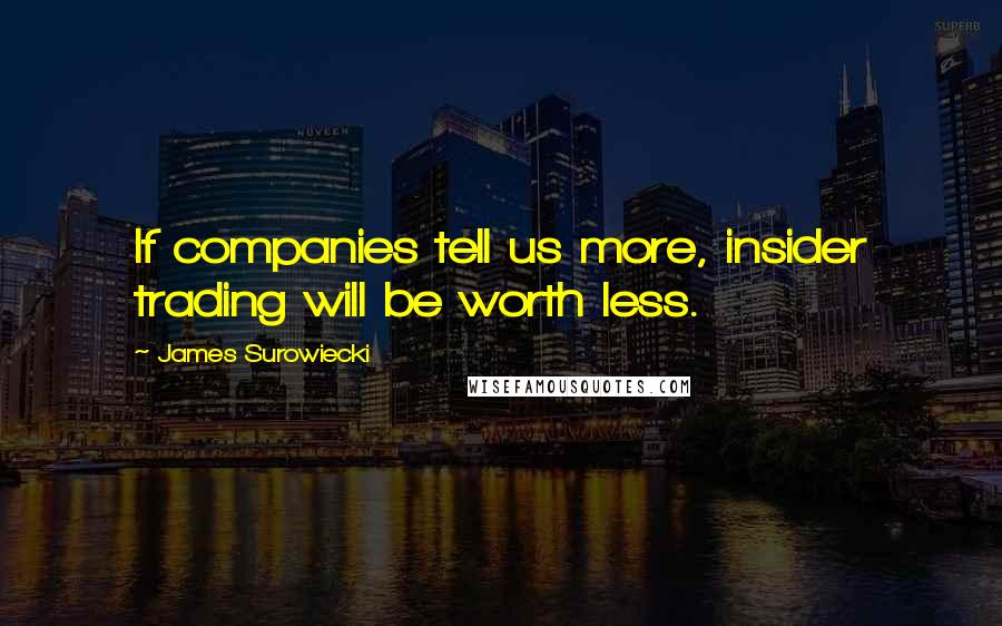 James Surowiecki Quotes: If companies tell us more, insider trading will be worth less.