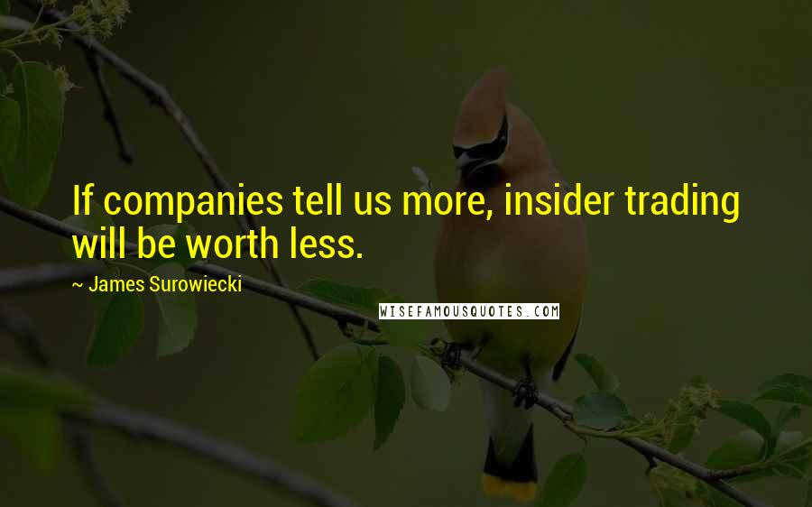 James Surowiecki Quotes: If companies tell us more, insider trading will be worth less.