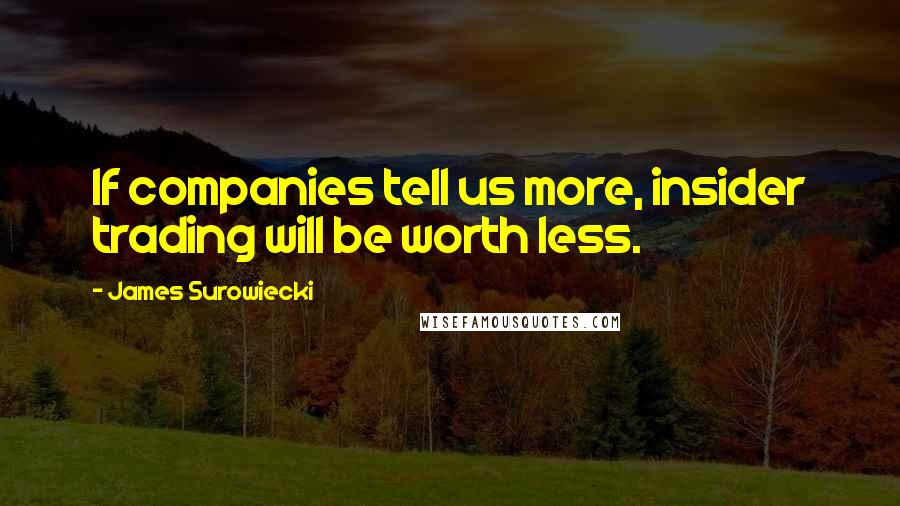 James Surowiecki Quotes: If companies tell us more, insider trading will be worth less.